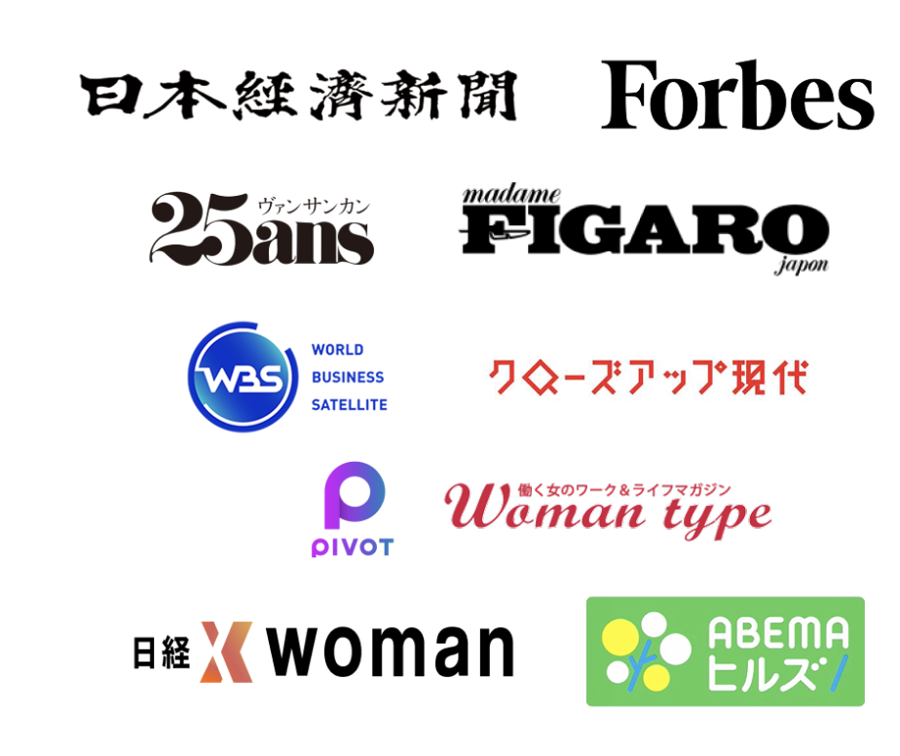 掲載メディア: 日本経済新聞、Forbes、25ans、madame FIGARO japon、WBS、クローズアップ現代、PIVOT、Woman type、日経xwoman、ABEMAヒルズ